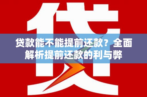 长阳贷款能不能提前还款？全面解析提前还款的利与弊