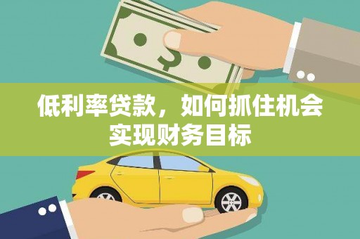 长阳低利率贷款，如何抓住机会实现财务目标