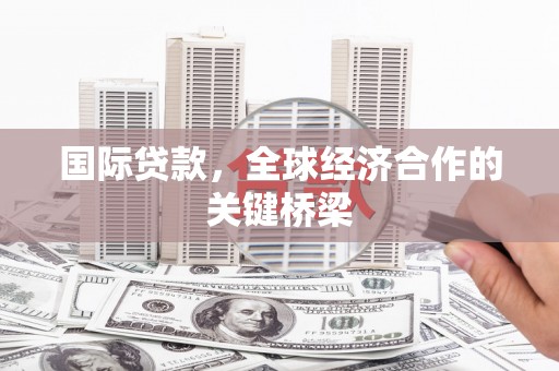 长阳国际贷款，全球经济合作的关键桥梁