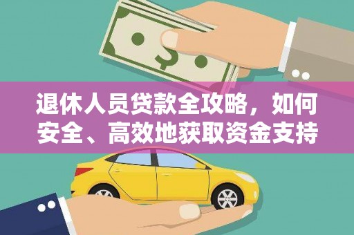 长阳退休人员贷款全攻略，如何安全、高效地获取资金支持