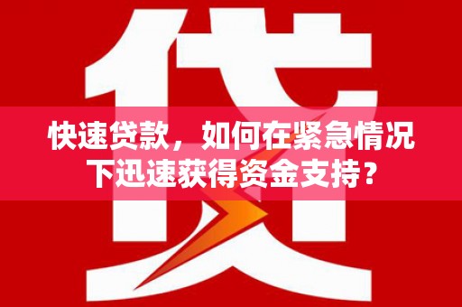 长阳快速贷款，如何在紧急情况下迅速获得资金支持？