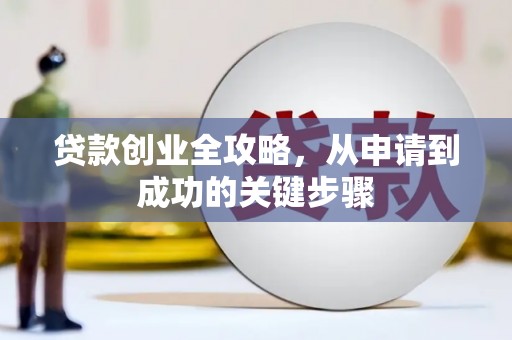 长阳贷款创业全攻略，从申请到成功的关键步骤
