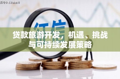 长阳贷款旅游开发，机遇、挑战与可持续发展策略
