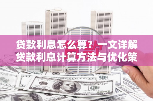 长阳贷款利息怎么算？一文详解贷款利息计算方法与优化策略