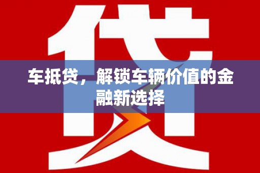 长阳车抵贷，解锁车辆价值的金融新选择