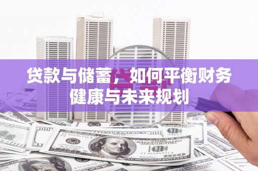 长阳贷款与储蓄，如何平衡财务健康与未来规划