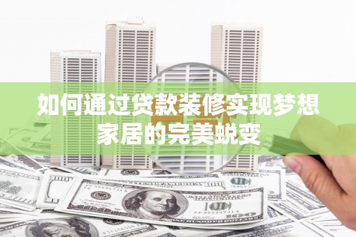 长阳如何通过贷款装修实现梦想家居的完美蜕变