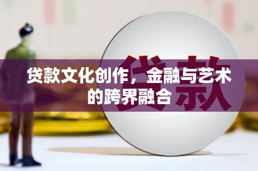 长阳贷款文化创作，金融与艺术的跨界融合