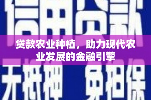 长阳贷款农业种植，助力现代农业发展的金融引擎