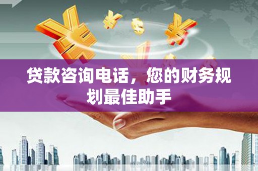 长阳贷款咨询电话，您的财务规划最佳助手