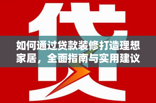长阳如何通过贷款装修打造理想家居，全面指南与实用建议