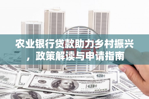长阳农业银行贷款助力乡村振兴，政策解读与申请指南