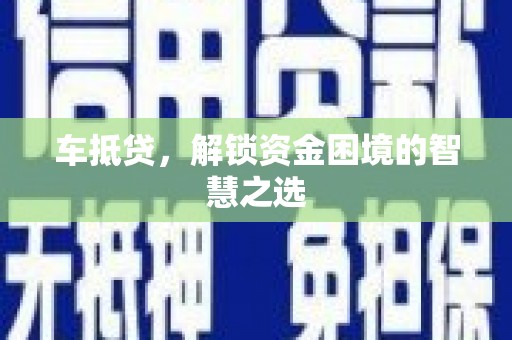 长阳车抵贷，解锁资金困境的智慧之选