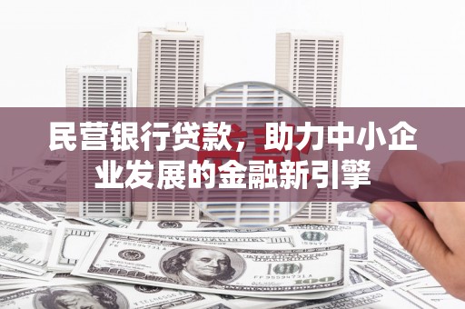 长阳民营银行贷款，助力中小企业发展的金融新引擎