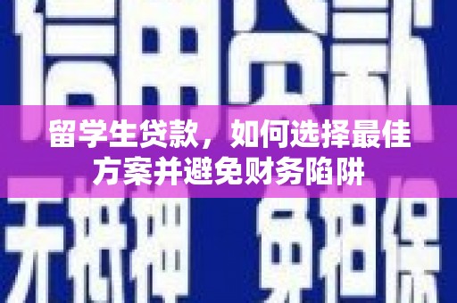 长阳留学生贷款，如何选择最佳方案并避免财务陷阱