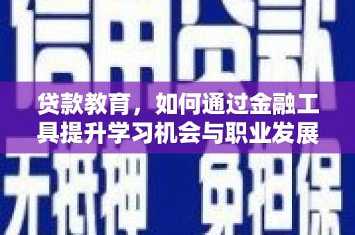 长阳贷款教育，如何通过金融工具提升学习机会与职业发展