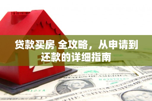 长阳贷款买房 全攻略，从申请到还款的详细指南