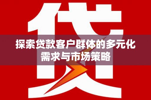 长阳探索贷款客户群体的多元化需求与市场策略