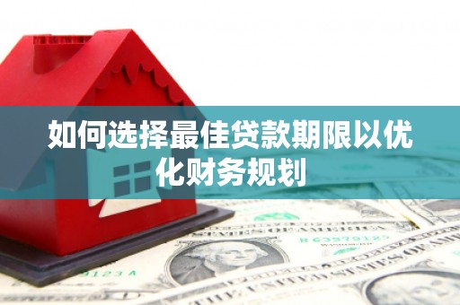 长阳如何选择最佳贷款期限以优化财务规划