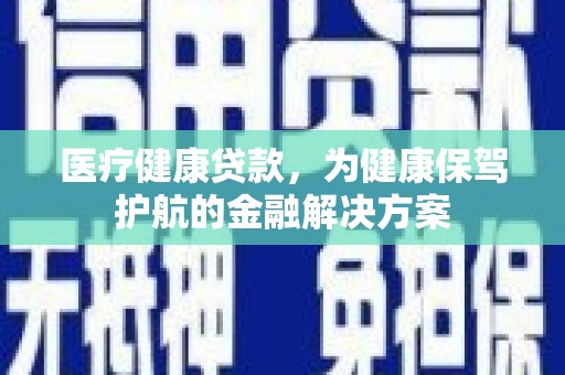长阳医疗健康贷款，为健康保驾护航的金融解决方案