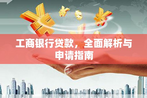 长阳工商银行贷款，全面解析与申请指南