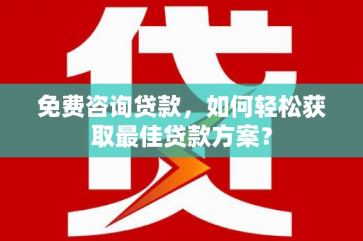 长阳免费咨询贷款，如何轻松获取最佳贷款方案？