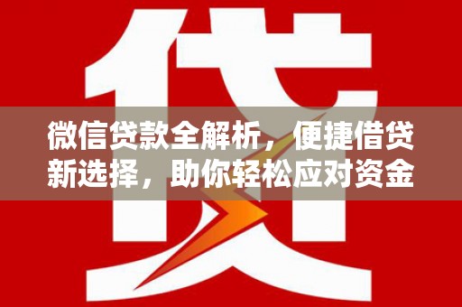 长阳微信贷款全解析，便捷借贷新选择，助你轻松应对资金需求